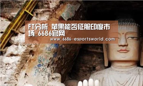 FT分析 苹果能否征服印度市场_6686官网(图1) 6686电竞APP