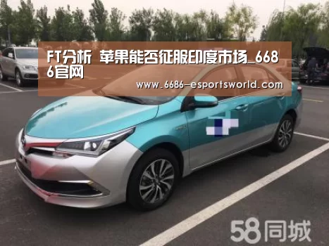 FT分析 苹果能否征服印度市场_6686官网(图2) 6686电竞APP