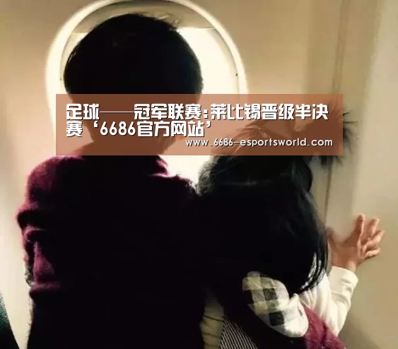 足球——冠军联赛:莱比锡晋级半决赛‘6686官方网站’(图3) 6686官方网站